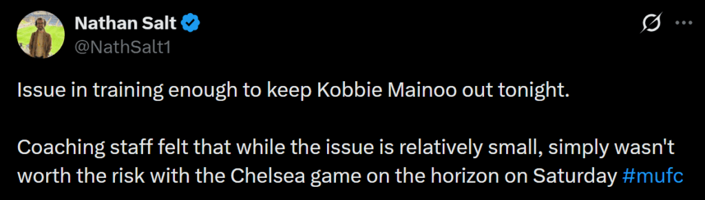[Salt] Issue in training enough to keep Kobbie Mainoo out tonight.

Coaching staff felt that while the issue is relatively small, simply wasn't worth the risk with the Chelsea game on the horizon on Saturday