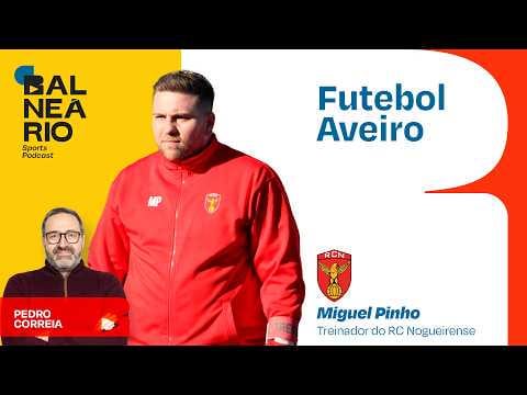 FUTEBOL AVEIRO #56 - Miguel Pinho, Treinador do RC Nogueirense