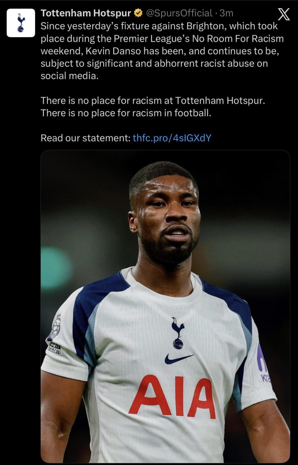 [Spurs Official] Since yesterday’s fixture against Brighton, which took place during the Premier League’s No Room For Racism weekend, Kevin Danso has been, and continues to be, subject to significant and abhorrent racist abuse on social media. There is no place for racism at Tottenham Hotspur.