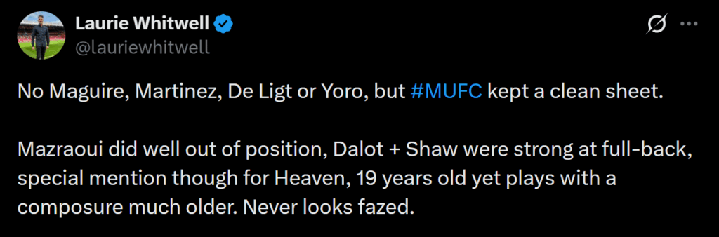 [Laurie Whitwell] No Maguire, Martinez, De Ligt or Yoro, but #MUFC kept a clean sheet. 

Mazraoui did well out of position, Dalot + Shaw were strong at full-back, special mention though for Heaven, 19 years old yet plays with a composure much older. Never looks fazed.